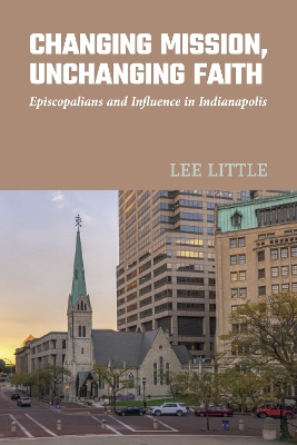 Changing Mission, Unchanging Faith: Episcopalians and Influence in Indianapolis book