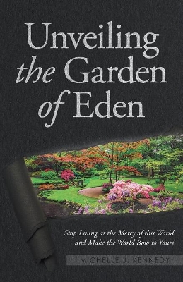Unveiling the Garden of Eden: Stop Living at the Mercy of this World and Make the World Bow to Yours book