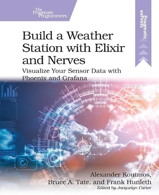 Build a Weather Station with Elixir and Nerves: Visualize Your Sensor Data with Phoenix and Grafana book