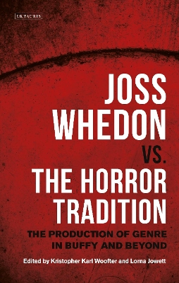 Joss Whedon vs. the Horror Tradition: The Production of Genre in Buffy and Beyond by Kristopher Karl Woofter