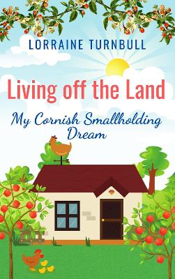 Living off the Land: My Cornish Smallholding Dream by Lorraine Turnbull