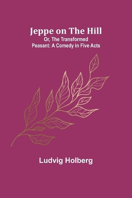 Jeppe on the Hill; Or, The Transformed Peasant: A Comedy in Five Acts book