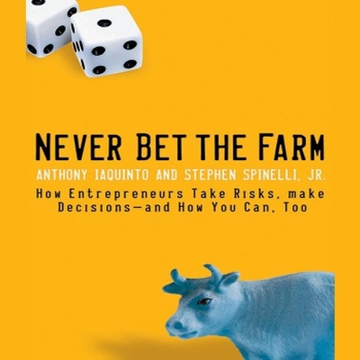 Never Bet the Farm: How Entrepreneurs Take Risks, Make Decisions - And How You Can, Too by Anthony Iaquinto
