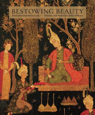 Bestowing Beauty: Masterpieces from Persian Lands—Selections from the Hossein Afshar Collection book