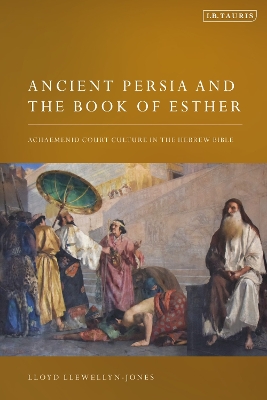 Ancient Persia and the Book of Esther: Achaemenid Court Culture in the Hebrew Bible by Lloyd Llewellyn-Jones