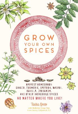 Grow Your Own Spices: Harvest homegrown ginger, turmeric, saffron, wasabi, vanilla, cardamom, and other incredible spices -- no matter where you live! by Tasha Greer