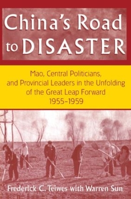 China's Road to Disaster: Mao, Central Politicians and Provincial Leaders in the Great Leap Forward, 1955-59 by Frederick C Teiwes