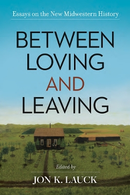 Between Loving and Leaving: Essays on the New Midwestern History book