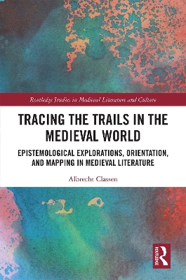 Tracing the Trails in the Medieval World: Epistemological Explorations, Orientation, and Mapping in Medieval Literature by Albrecht Classen
