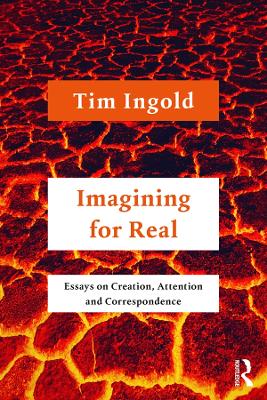 Imagining for Real: Essays on Creation, Attention and Correspondence by Tim Ingold