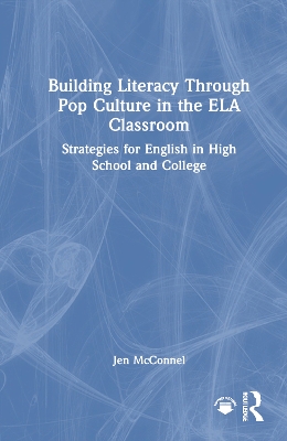 Building Literacy Through Pop Culture in the ELA Classroom: Strategies for English in High School and College by Jen McConnel