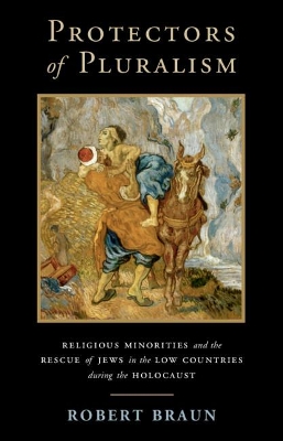 Protectors of Pluralism: Religious Minorities and the Rescue of Jews in the Low Countries during the Holocaust book