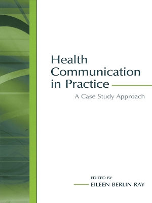 Health Communication in Practice: A Case Study Approach by Eileen Berlin Ray