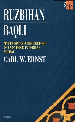 Ruzbihan Baqli: Mysticism and the Rhetoric of Sainthood in Persian Sufism by Carl W. Ernst