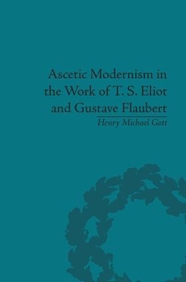 Ascetic Modernism in the Work of T S Eliot and Gustave Flaubert by Henry Michael Gott