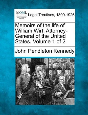 Memoirs of the Life of William Wirt, Attorney-General of the United States. Volume 1 of 2 by John Pendleton Kennedy