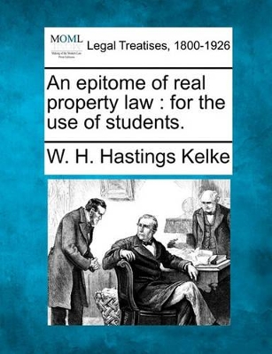 An Epitome of Real Property Law: For the Use of Students. by W H Hastings Kelke