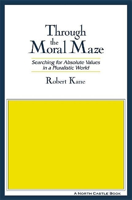 Through the Moral Maze: Searching for Absolute Values in a Pluralistic World by Robert Kane
