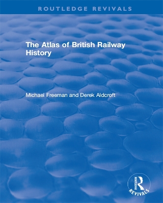 Routledge Revivals: The Atlas of British Railway History (1985) by Michael Freeman