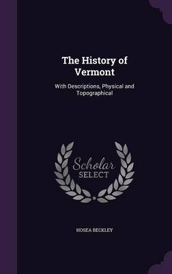 The The History of Vermont: With Descriptions, Physical and Topographical by Hosea Beckley