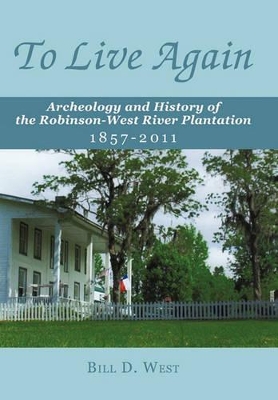 To Live Again: Archeology and History of the Robinson-West River Plantation 1857-2011 book