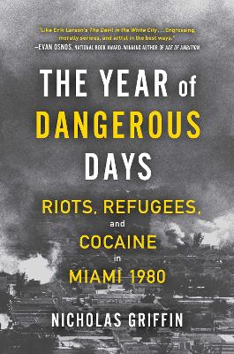 The Year of Dangerous Days: Riots, Refugees, and Cocaine in Miami 1980 by Nicholas Griffin