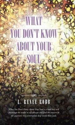 What You Don't Know about Your Soul by L Renee Robb