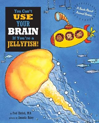 You Can't Use Your Brain If You're a Jellyfish: A Book About Animal Brains book