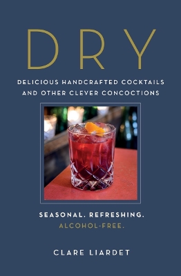 Dry: Delicious Handcrafted Cocktails and Other Clever Concoctions - Seasonal, Refreshing, Alcohol-Free by Clare Liardet
