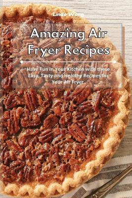 Amazing Air Fryer Recipes: Have Fun in Your Kitchen with these Easy, Tasty and Healthy Recipes for Your Air Fryer book