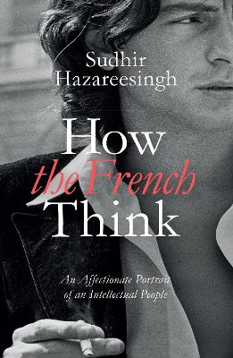 How the French Think: An Affectionate Portrait of an Intellectual People by Sudhir Hazareesingh