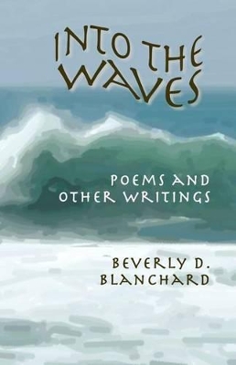 Into the Waves. Poems and Other Writings by Beverly D Blanchard