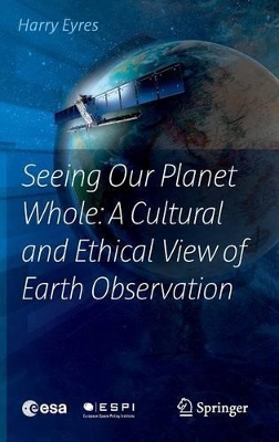 Seeing Our Planet Whole: A Cultural and Ethical View of Earth Observation by Harry Eyres