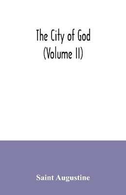 The city of God (Volume II) by Saint Augustine