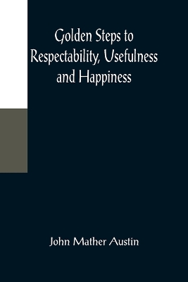 Golden Steps to Respectability, Usefulness and Happiness; Being a Series of Lectures to Youth of Both Sexes, on Character, Principles, Associates, Amusements, Religion, and Marriage book