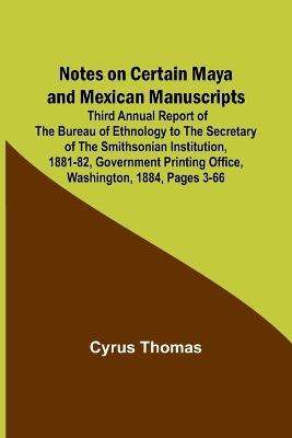 Notes on Certain Maya and Mexican Manuscripts; Third Annual Report of the Bureau of Ethnology to the Secretary of the Smithsonian Institution, 1881-82, Government Printing Office, Washington, 1884, pages 3-66 book