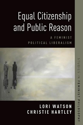 Equal Citizenship and Public Reason: A Feminist Political Liberalism by Christie Hartley