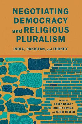 Negotiating Democracy and Religious Pluralism: India, Pakistan, and Turkey by Karen Barkey