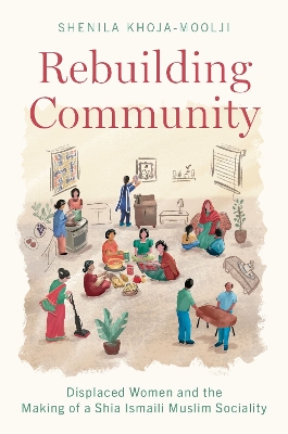 Rebuilding Community: Displaced Women and the Making of a Shia Ismaili Muslim Sociality by Shenila Khoja-Moolji