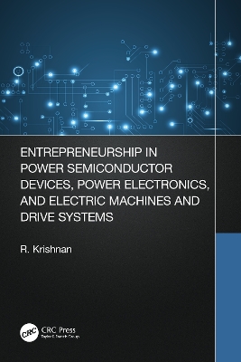 Entrepreneurship in Power Semiconductor Devices, Power Electronics, and Electric Machines and Drive Systems by Krishnan Ramu