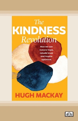 The Kindness Revolution: How we can restore hope, rebuild trust and inspire optimism by Hugh Mackay