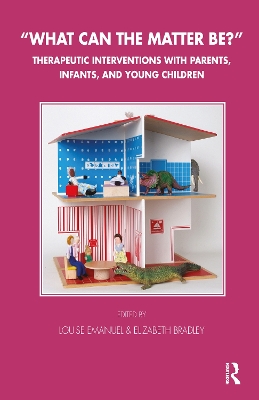 What Can the Matter Be?: Therapeutic Interventions with Parents, Infants and Young Children by Elizabeth Bradley