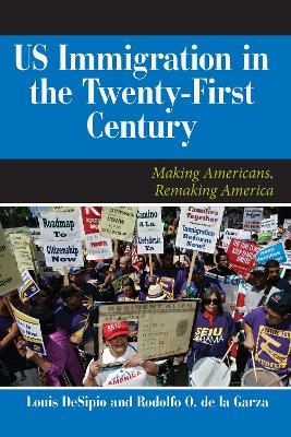 U.S. Immigration in the Twenty-First Century: Making Americans, Remaking America by Louis DeSipio