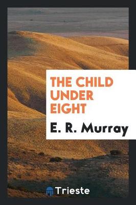 The The Child Under Eight by E R Murray
