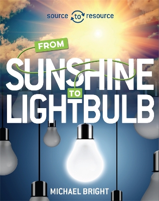 Source to Resource: Solar: From Sunshine to Light Bulb book