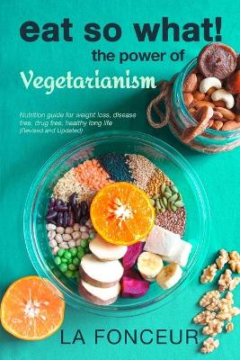 Eat So What! The Power of Vegetarianism (Revised and Updated) book
