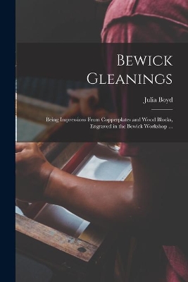 Bewick Gleanings: Being Impressions From Copperplates and Wood Blocks, Engraved in the Bewick Workshop ... by Julia Boyd