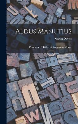 Aldus Manutius: Printer and Publisher of Renaissance Venice by Martin Davies