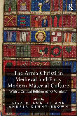 The The Arma Christi in Medieval and Early Modern Material Culture: With a Critical Edition of 'O Vernicle' by Lisa H. Cooper