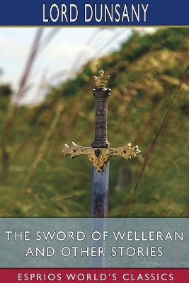 The Sword of Welleran and Other Stories (Esprios Classics) by Lord Dunsany